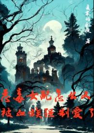 恶毒女配怎么又被血族强制爱了by 夏末的永夜