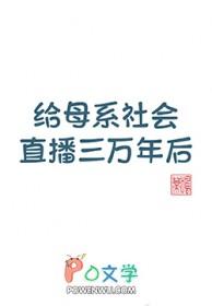 给母系社会直播三万年后TXT