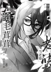 给毛茸茸当老婆快穿全文阅读