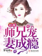 总裁师兄宠妻成瘾全文阅读91章