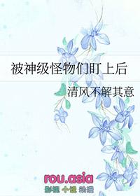 被神级怪物们盯上后 清风不解其意 笔趣阁