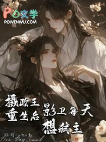 摄政王重生后影卫每天想弑主背景故事