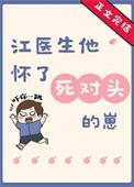 江医生怀了他对头的崽全文免费阅读