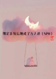 绑定系统后她成了万人迷(NPH)最新章节