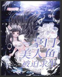 豪门豪门美人鱼被迫求生