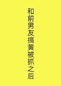 前男友搞黄被抓之后西西艾欧