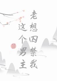 这个男主老想囚禁我海棠