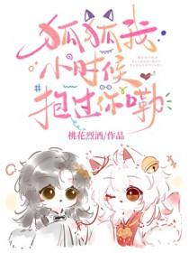 狐狐我小时候抱过你嘞桃花烈酒免费阅读
